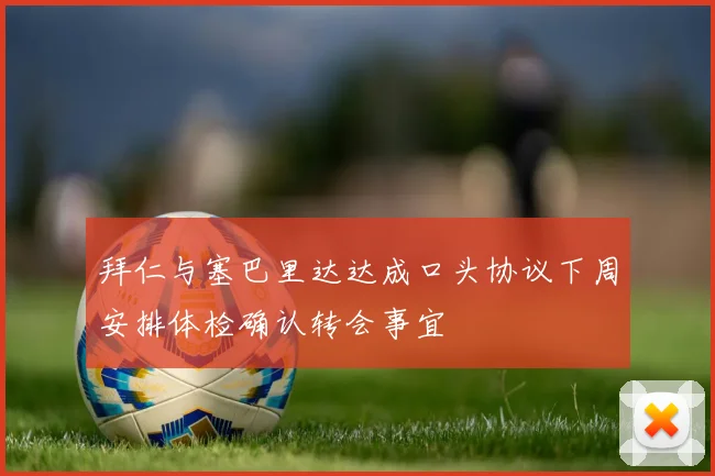 拜仁与塞巴里达达成口头协议下周安排体检确认转会事宜