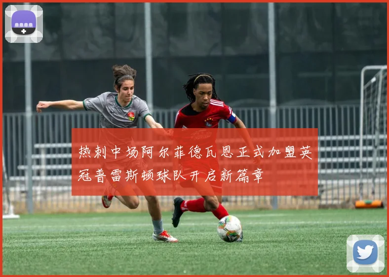 热刺中场阿尔菲德瓦恩正式加盟英冠普雷斯顿球队开启新篇章