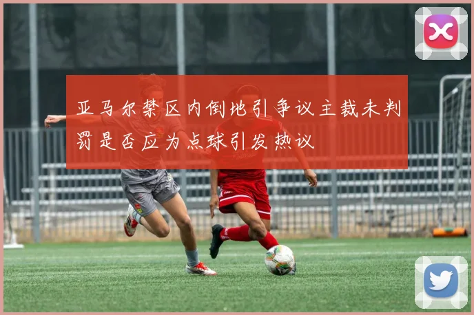 亚马尔禁区内倒地引争议主裁未判罚是否应为点球引发热议