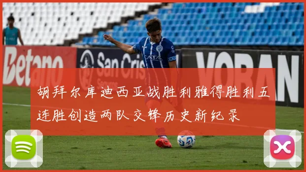 胡拜尔库迪西亚战胜利雅得胜利五连胜创造两队交锋历史新纪录