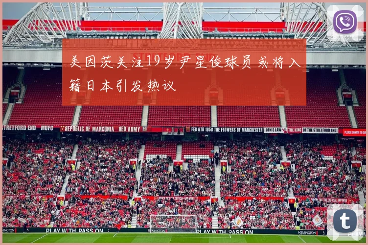 美因茨关注19岁尹星俊球员或将入籍日本引发热议
