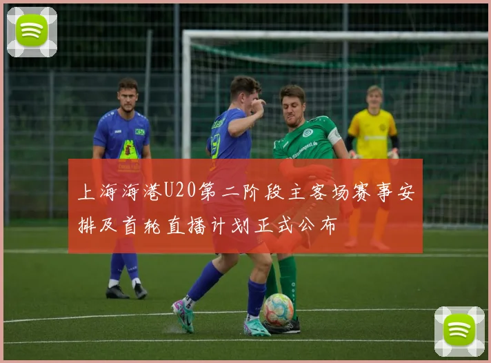 上海海港U20第二阶段主客场赛事安排及首轮直播计划正式公布