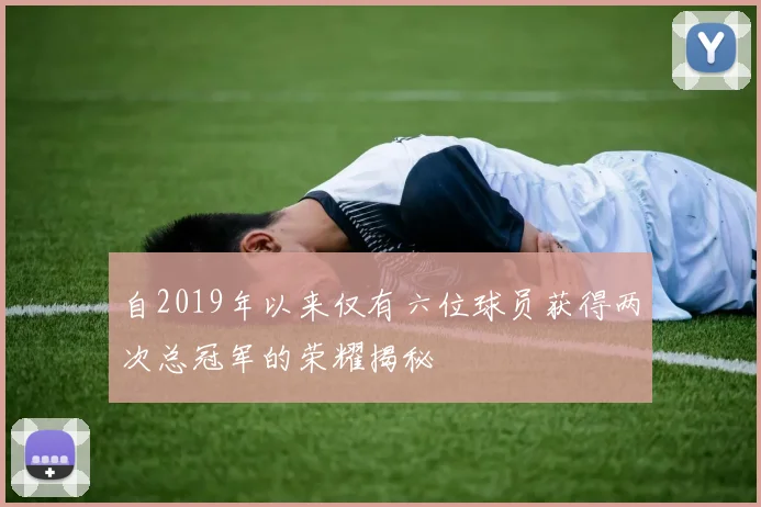 自2019年以来仅有六位球员获得两次总冠军的荣耀揭秘