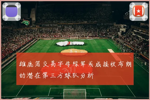 雄鹿若交易字母绿军或成接收布朗的潜在第三方球队分析